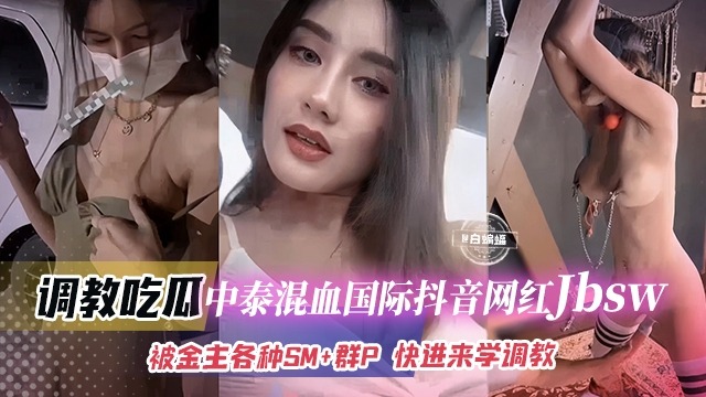 抖音中泰混血巨乳網紅 jbsw 被金主各種SM調教成性奴母狗 群P後入輪番狠狠抽插狂操視頻慘遭洩密流出 - 18J.TV
